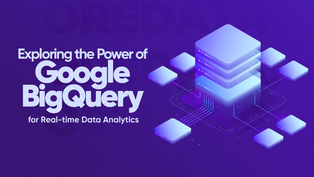 Exploring the Power of Google BigQuery for Real-time Data Analytics