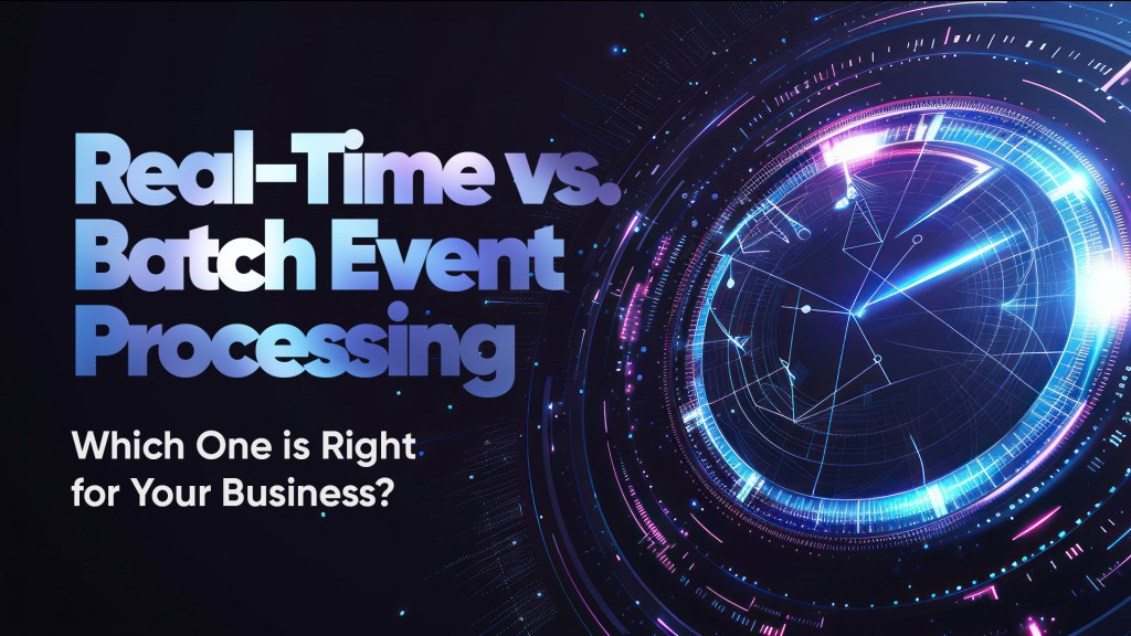 Real-Time vs. Batch Event Processing: Which One is Right for Your Business