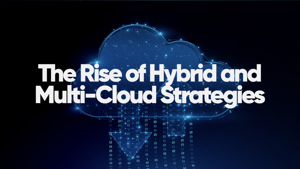 The Rise of Hybrid and Multi-Cloud Strategies