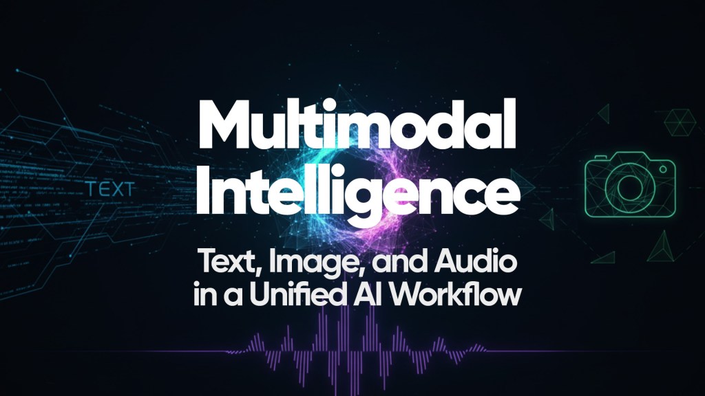 Multimodal Intelligence: Text, Image, and Audio in a Unified AI Workflow